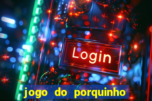 jogo do porquinho de ganhar dinheiro